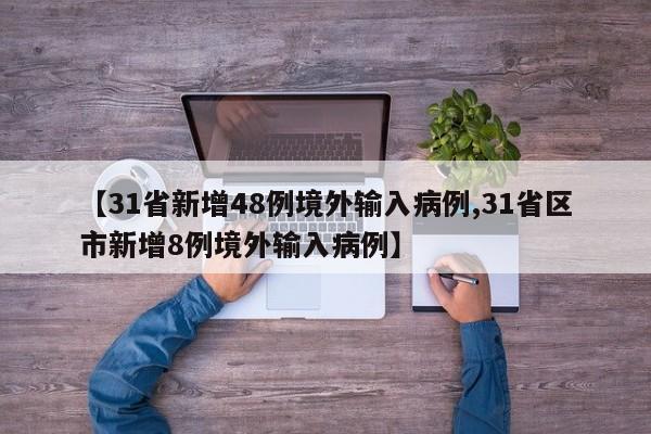 【31省新增48例境外输入病例,31省区市新增8例境外输入病例】