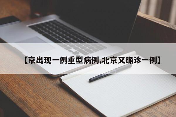 【京出现一例重型病例,北京又确诊一例】