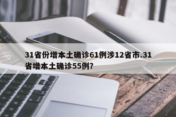 31省份增本土确诊61例涉12省市.31省增本土确诊55例?