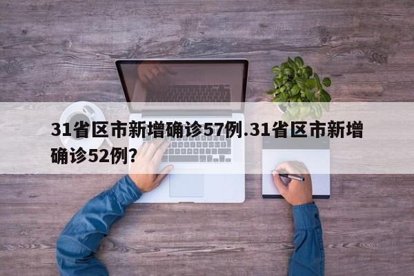 31省区市新增确诊57例.31省区市新增确诊52例?