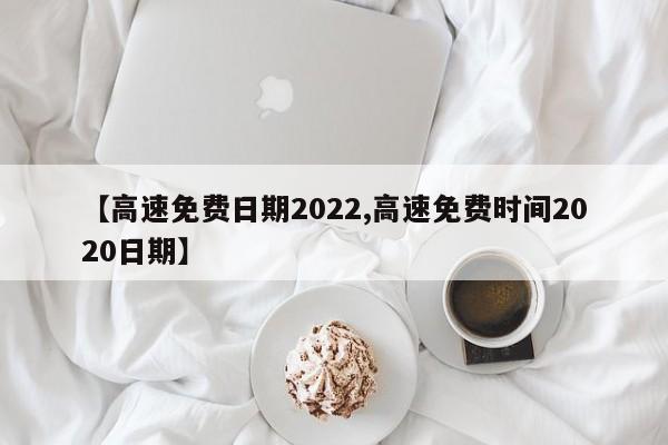 【高速免费日期2022,高速免费时间2020日期】