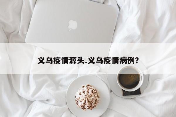 义乌疫情源头.义乌疫情病例?