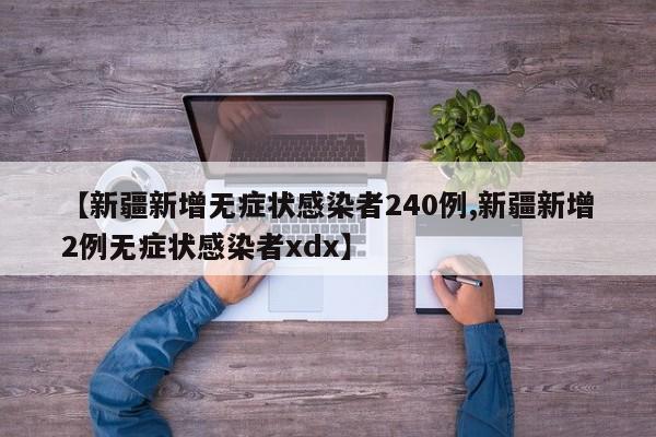 【新疆新增无症状感染者240例,新疆新增2例无症状感染者xdx】