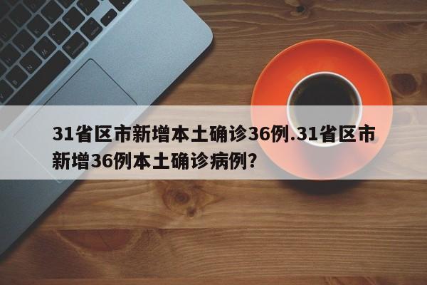 31省区市新增本土确诊36例.31省区市新增36例本土确诊病例?
