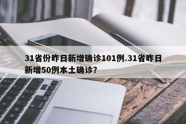 31省份昨日新增确诊101例.31省昨日新增50例本土确诊?