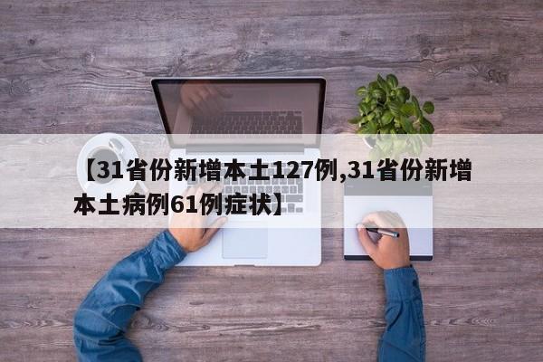 【31省份新增本土127例,31省份新增本土病例61例症状】
