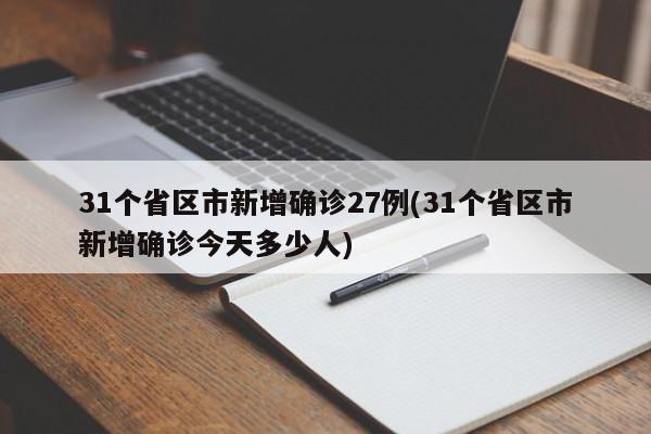 31个省区市新增确诊27例(31个省区市新增确诊今天多少人)