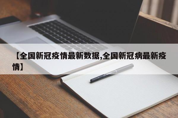 【全国新冠疫情最新数据,全国新冠病最新疫情】