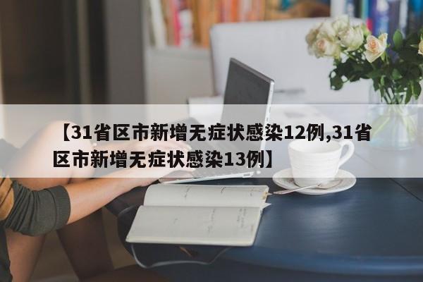 【31省区市新增无症状感染12例,31省区市新增无症状感染13例】