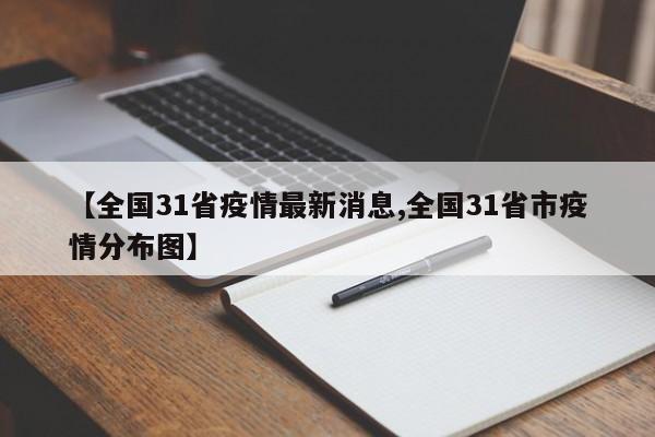 【全国31省疫情最新消息,全国31省市疫情分布图】