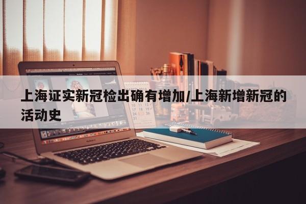 上海证实新冠检出确有增加/上海新增新冠的活动史