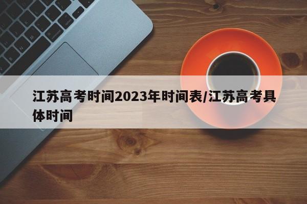 江苏高考时间2023年时间表/江苏高考具体时间