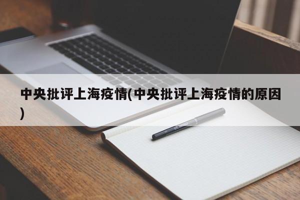 中央批评上海疫情(中央批评上海疫情的原因)