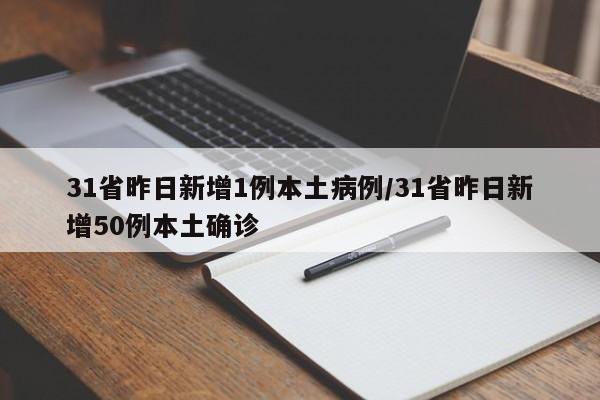 31省昨日新增1例本土病例/31省昨日新增50例本土确诊