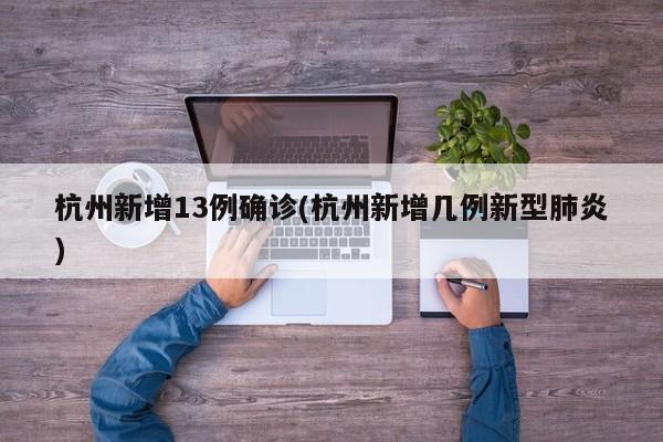 杭州新增13例确诊(杭州新增几例新型肺炎)