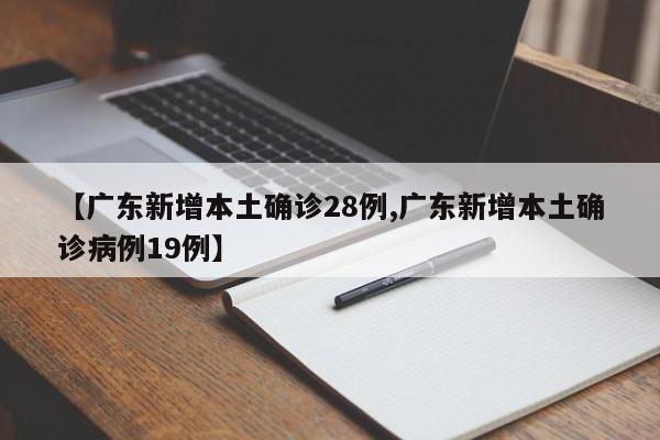 【广东新增本土确诊28例,广东新增本土确诊病例19例】