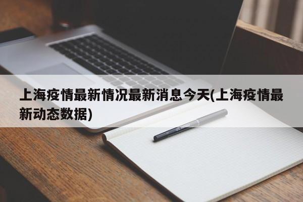 上海疫情最新情况最新消息今天(上海疫情最新动态数据)