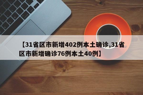 【31省区市新增402例本土确诊,31省区市新增确诊76例本土40例】