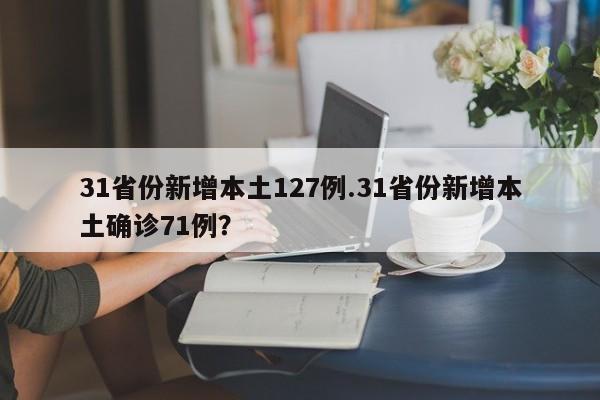 31省份新增本土127例.31省份新增本土确诊71例?