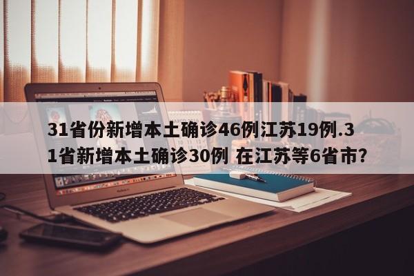 31省份新增本土确诊46例江苏19例.31省新增本土确诊30例 在江苏等6省市?