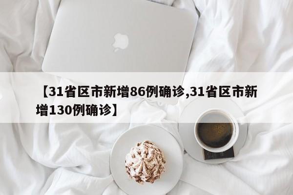 【31省区市新增86例确诊,31省区市新增130例确诊】