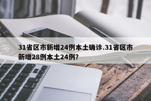 31省区市新增24例本土确诊.31省区市新增28例本土24例?