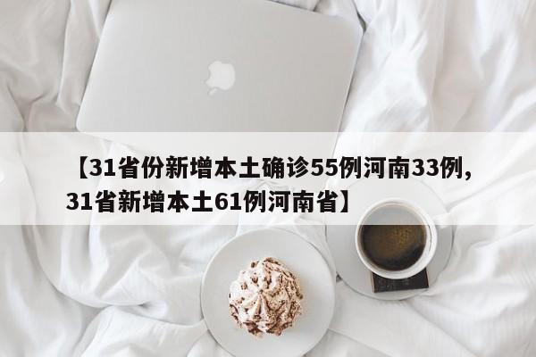 【31省份新增本土确诊55例河南33例,31省新增本土61例河南省】