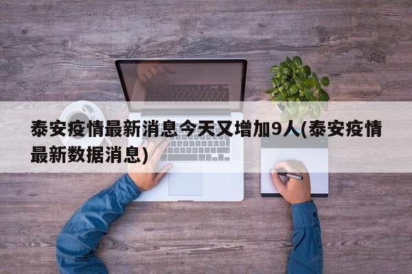 泰安疫情最新消息今天又增加9人(泰安疫情最新数据消息)