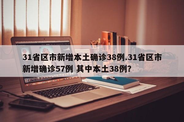 31省区市新增本土确诊38例.31省区市新增确诊57例 其中本土38例?