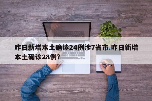 昨日新增本土确诊24例涉7省市.昨日新增本土确诊28例?
