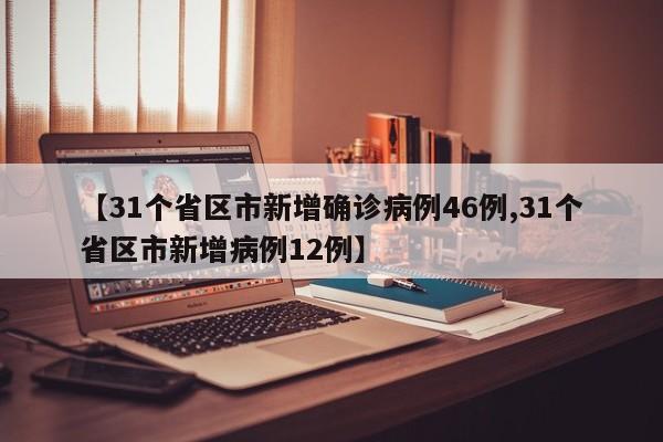 【31个省区市新增确诊病例46例,31个省区市新增病例12例】