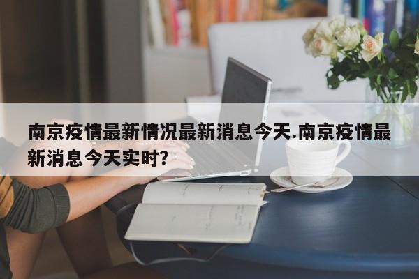 南京疫情最新情况最新消息今天.南京疫情最新消息今天实时?