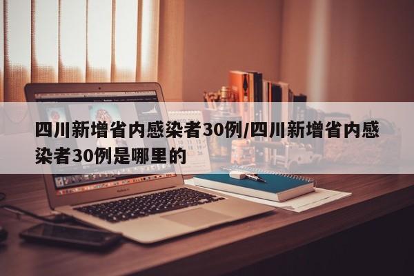 四川新增省内感染者30例/四川新增省内感染者30例是哪里的