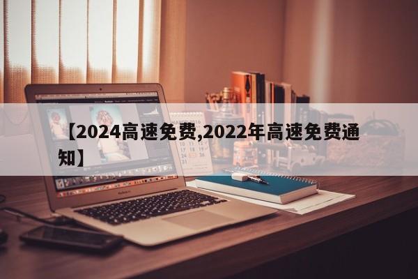 【2024高速免费,2022年高速免费通知】