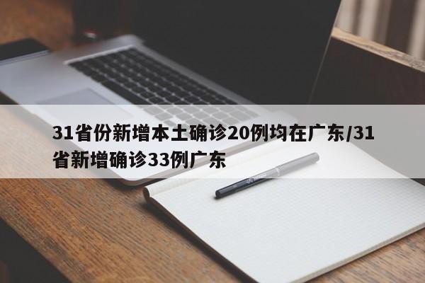 31省份新增本土确诊20例均在广东/31省新增确诊33例广东