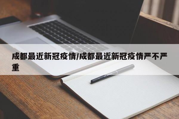 成都最近新冠疫情/成都最近新冠疫情严不严重