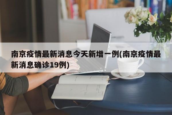 南京疫情最新消息今天新增一例(南京疫情最新消息确诊19例)