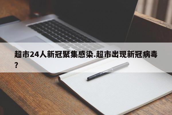 超市24人新冠聚集感染.超市出现新冠病毒?
