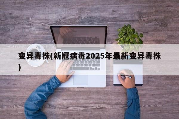 变异毒株(新冠病毒2025年最新变异毒株)